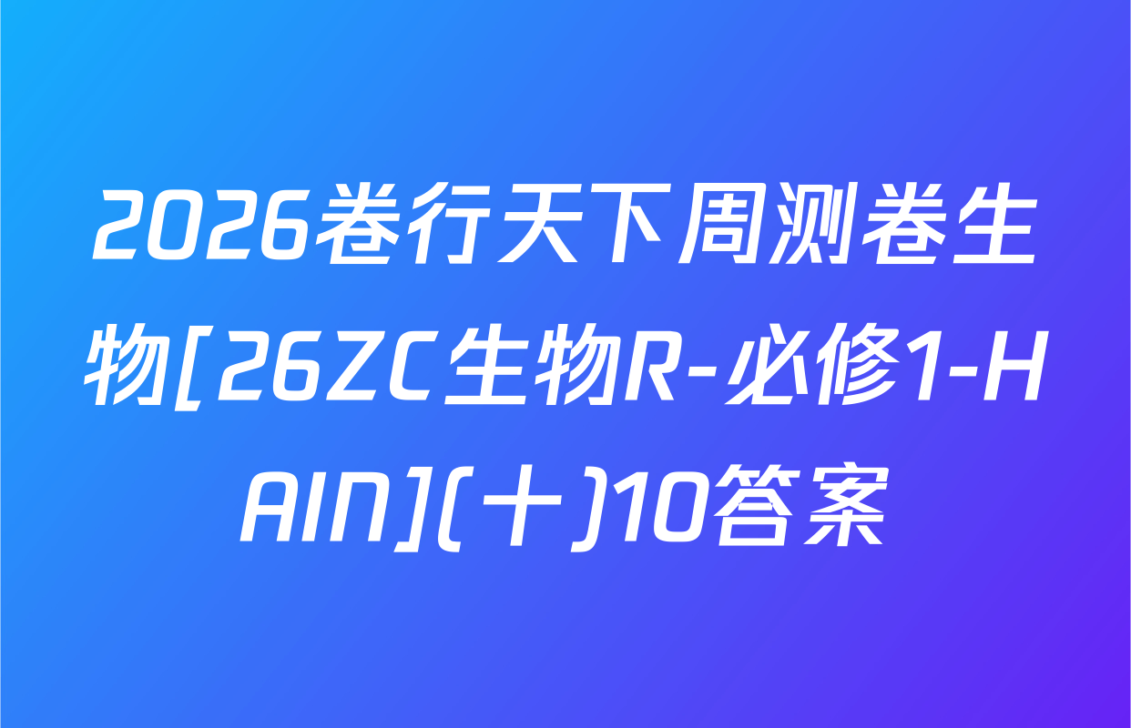 2026卷行天下周测卷生物[26ZC生物R-必修1-HAIN](十)10答案