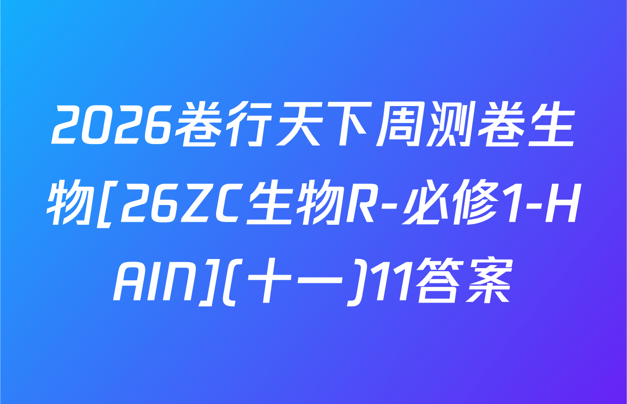 2026卷行天下周测卷生物[26ZC生物R-必修1-HAIN](十一)11答案