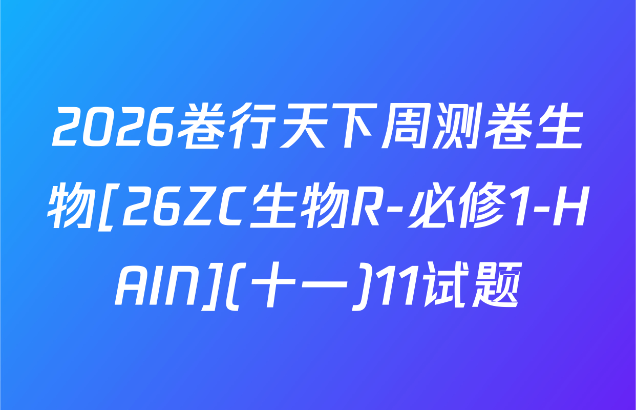 2026卷行天下周测卷生物[26ZC生物R-必修1-HAIN](十一)11试题