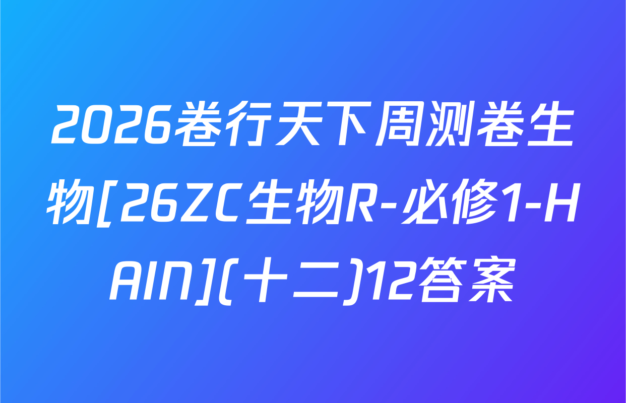 2026卷行天下周测卷生物[26ZC生物R-必修1-HAIN](十二)12答案