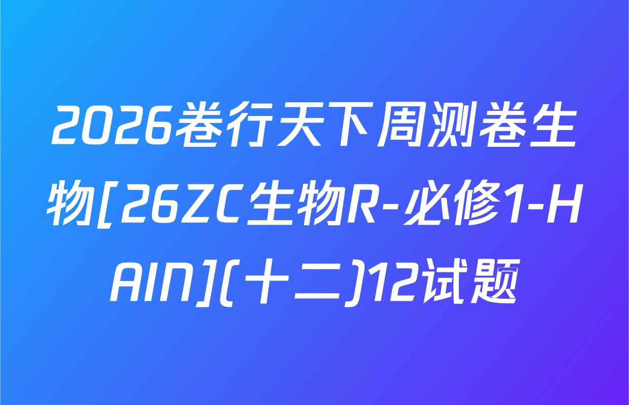 2026卷行天下周测卷生物[26ZC生物R-必修1-HAIN](十二)12试题