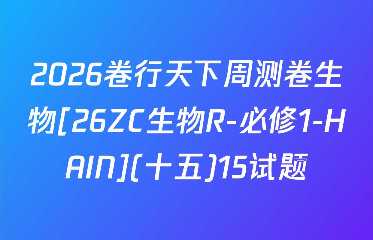 2026卷行天下周测卷生物[26ZC生物R-必修1-HAIN](十五)15试题