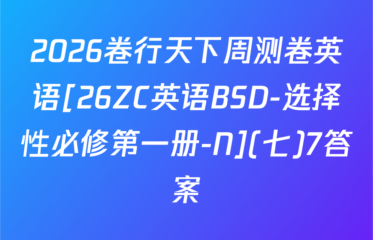 2026卷行天下周测卷英语[26ZC英语BSD-选择性必修第一册-N](七)7答案