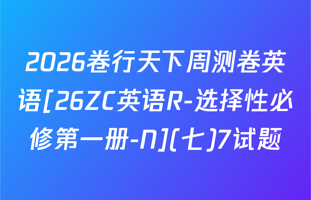 2026卷行天下周测卷英语[26ZC英语R-选择性必修第一册-N](七)7试题