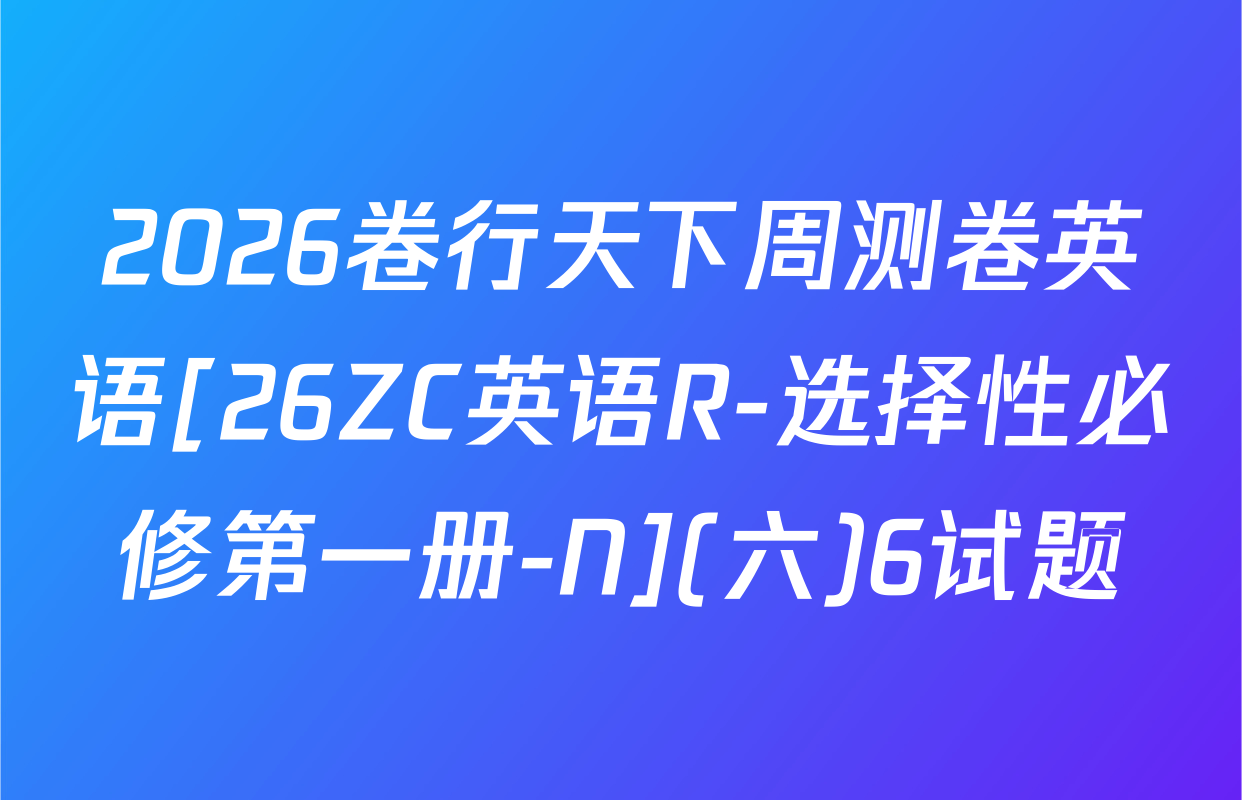 2026卷行天下周测卷英语[26ZC英语R-选择性必修第一册-N](六)6试题