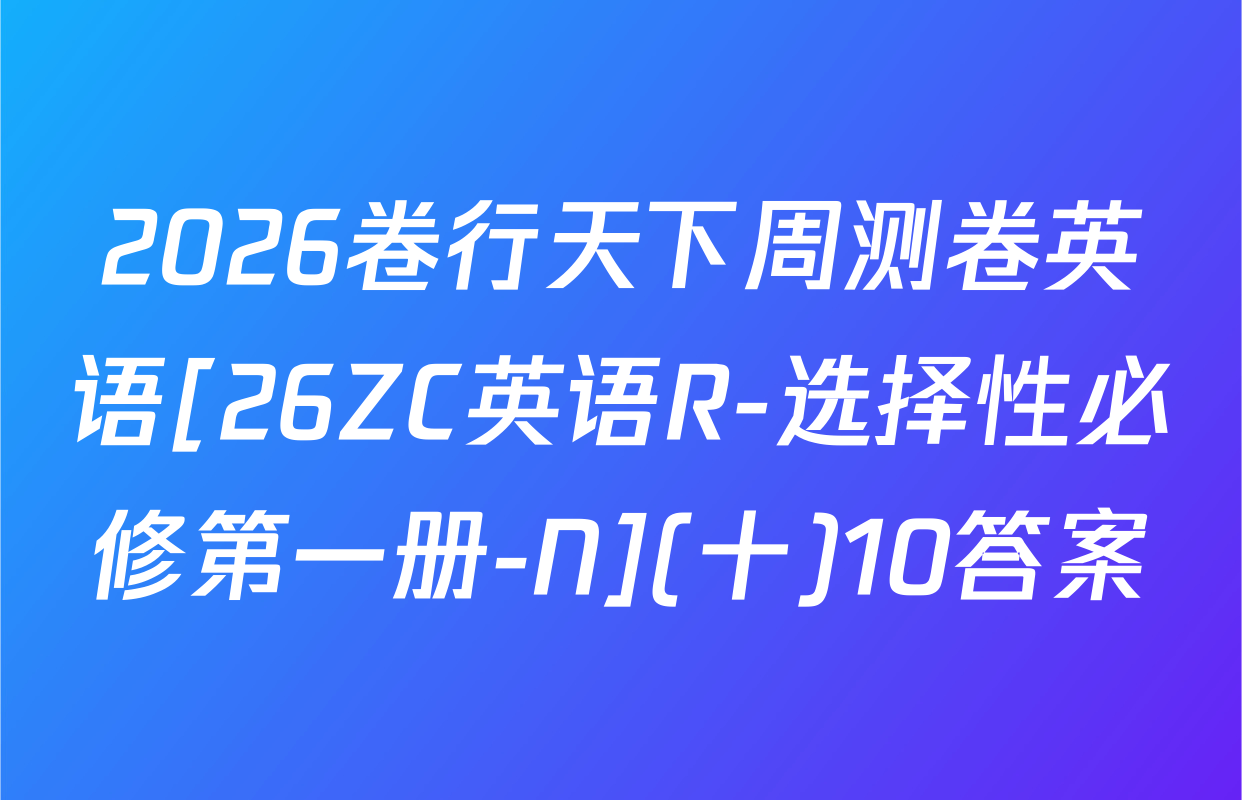 2026卷行天下周测卷英语[26ZC英语R-选择性必修第一册-N](十)10答案