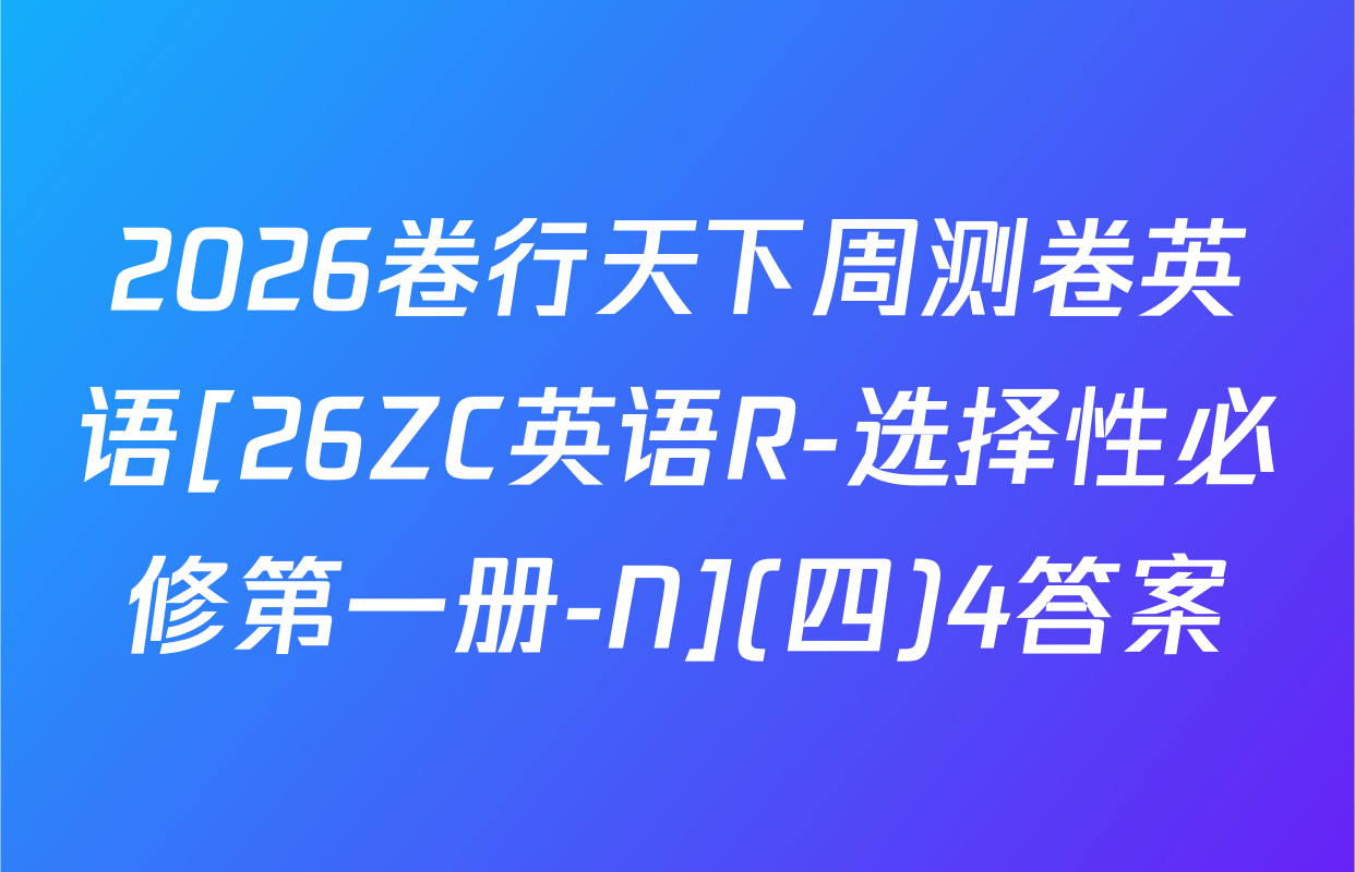 2026卷行天下周测卷英语[26ZC英语R-选择性必修第一册-N](四)4答案