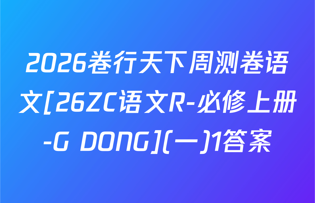 2026卷行天下周测卷语文[26ZC语文R-必修上册-G DONG](一)1答案