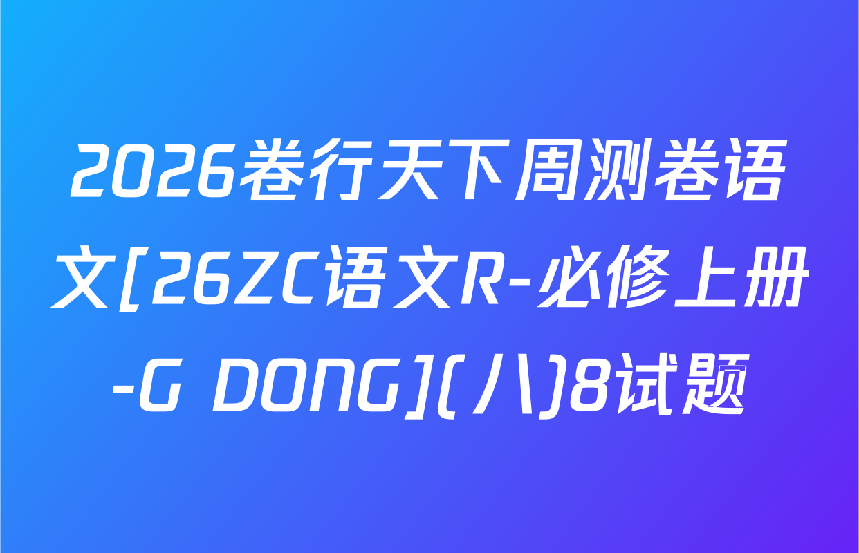 2026卷行天下周测卷语文[26ZC语文R-必修上册-G DONG](八)8试题