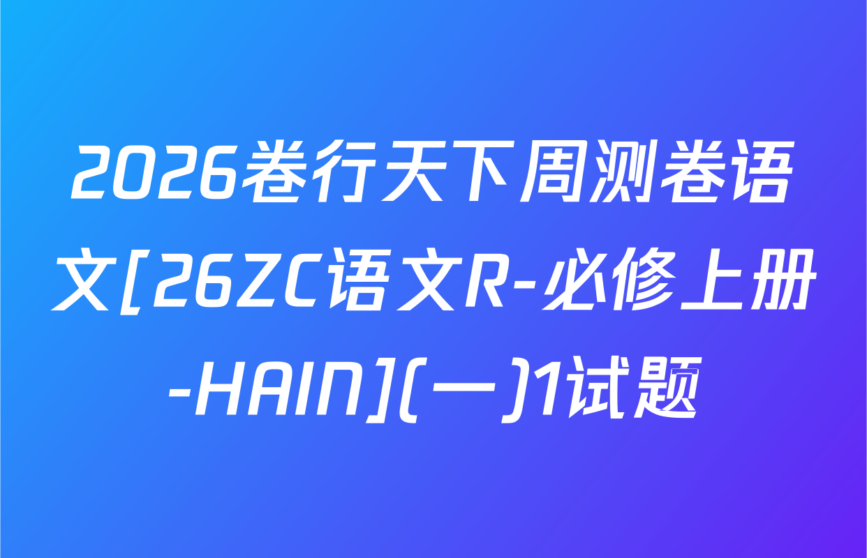 2026卷行天下周测卷语文[26ZC语文R-必修上册-HAIN](一)1试题