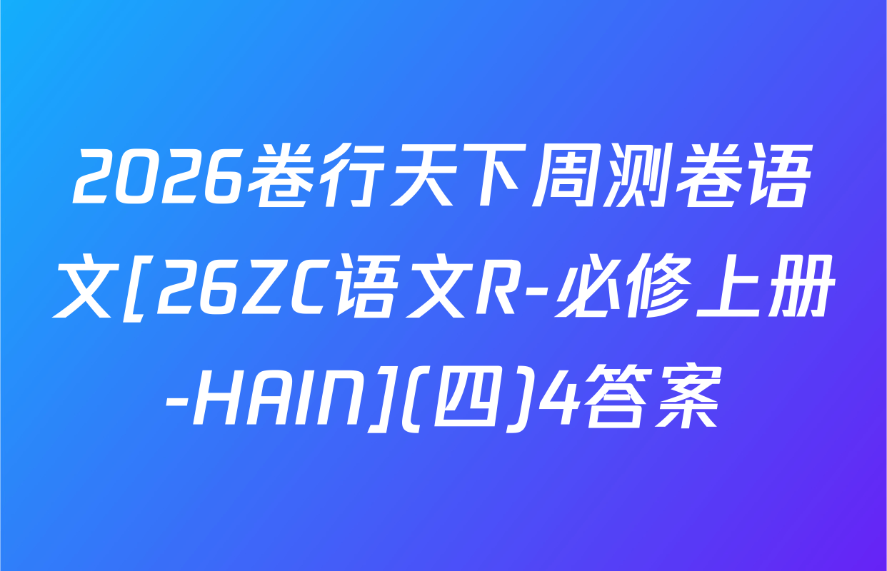 2026卷行天下周测卷语文[26ZC语文R-必修上册-HAIN](四)4答案
