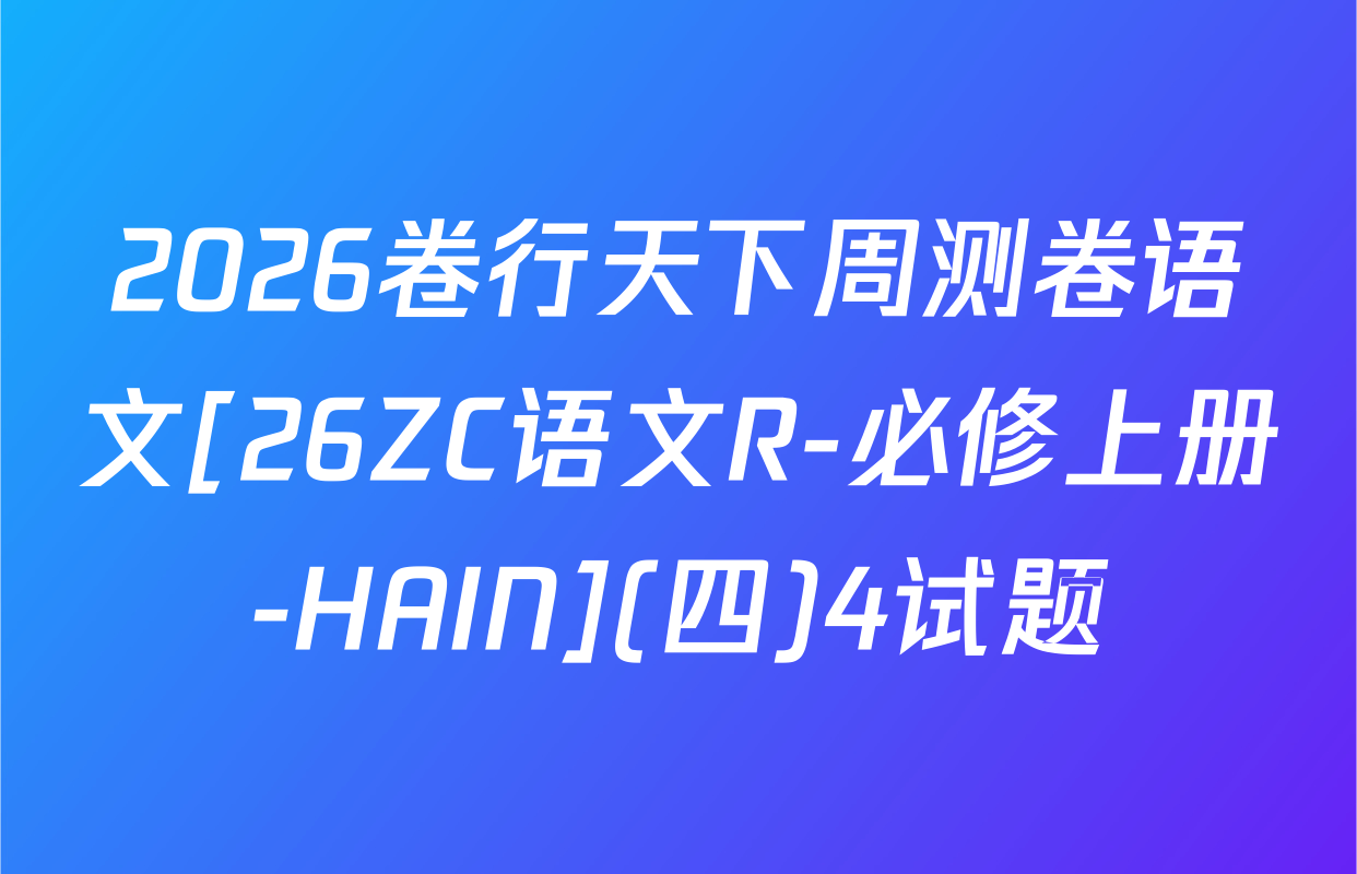 2026卷行天下周测卷语文[26ZC语文R-必修上册-HAIN](四)4试题