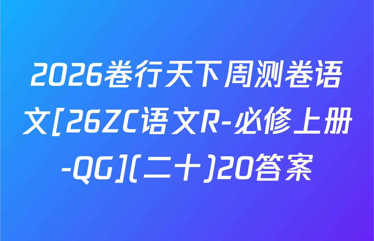 2026卷行天下周测卷语文[26ZC语文R-必修上册-QG](二十)20答案