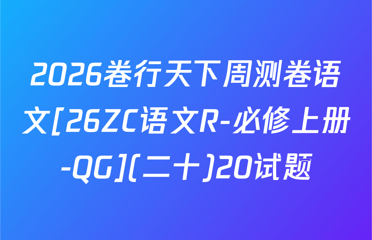 2026卷行天下周测卷语文[26ZC语文R-必修上册-QG](二十)20试题