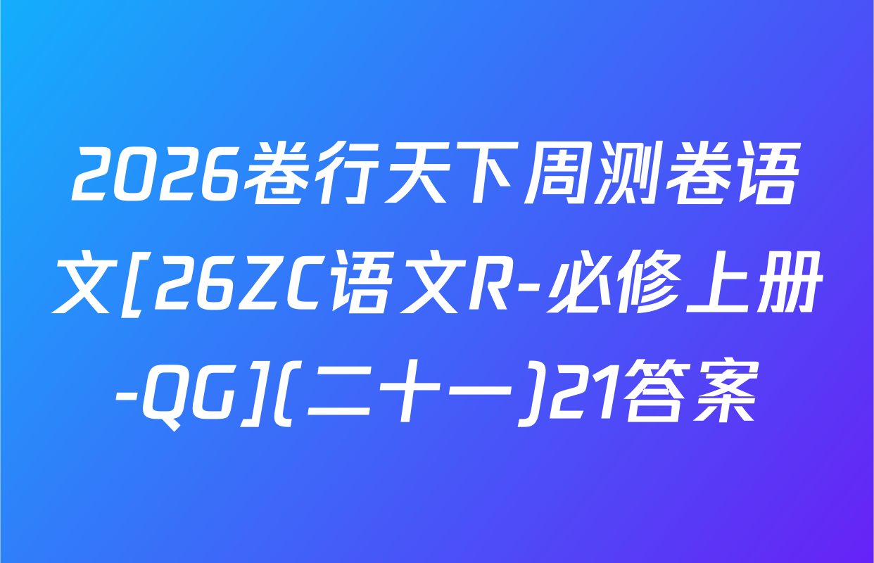 2026卷行天下周测卷语文[26ZC语文R-必修上册-QG](二十一)21答案