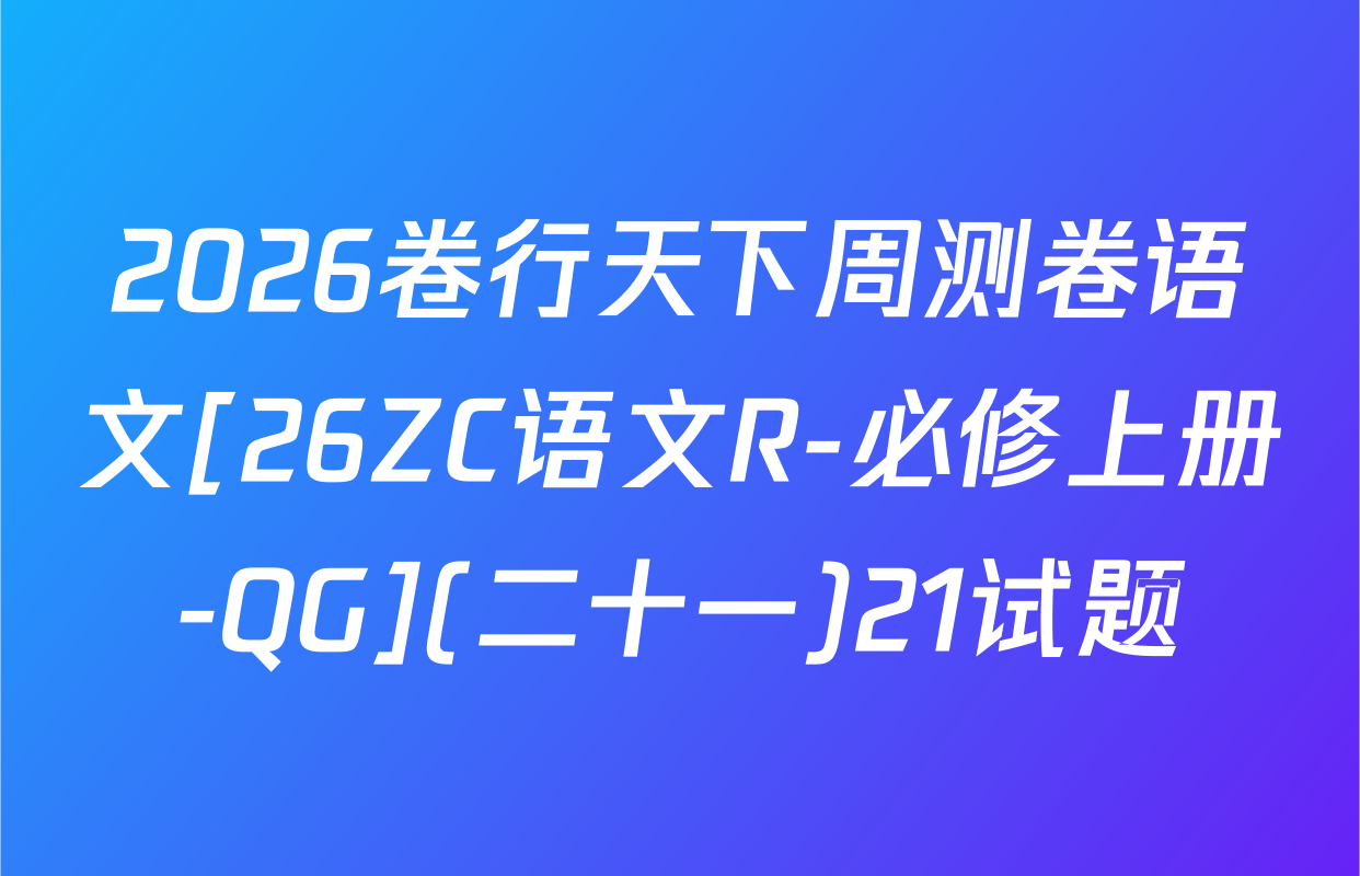 2026卷行天下周测卷语文[26ZC语文R-必修上册-QG](二十一)21试题