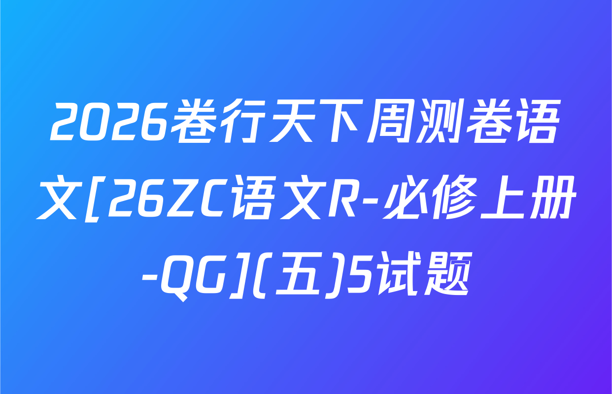 2026卷行天下周测卷语文[26ZC语文R-必修上册-QG](五)5试题