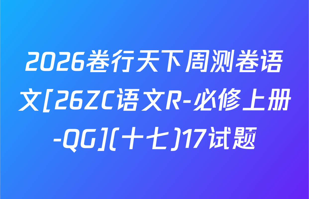 2026卷行天下周测卷语文[26ZC语文R-必修上册-QG](十七)17试题