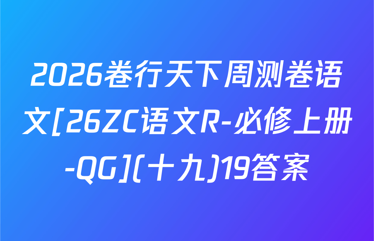 2026卷行天下周测卷语文[26ZC语文R-必修上册-QG](十九)19答案