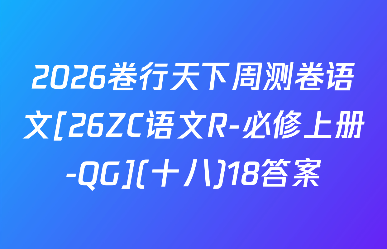 2026卷行天下周测卷语文[26ZC语文R-必修上册-QG](十八)18答案