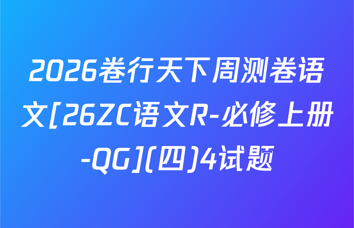 2026卷行天下周测卷语文[26ZC语文R-必修上册-QG](四)4试题