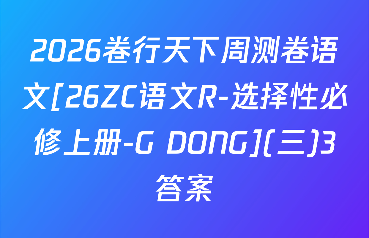 2026卷行天下周测卷语文[26ZC语文R-选择性必修上册-G DONG](三)3答案