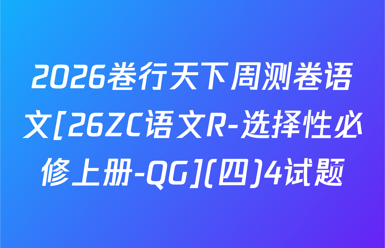 2026卷行天下周测卷语文[26ZC语文R-选择性必修上册-QG](四)4试题