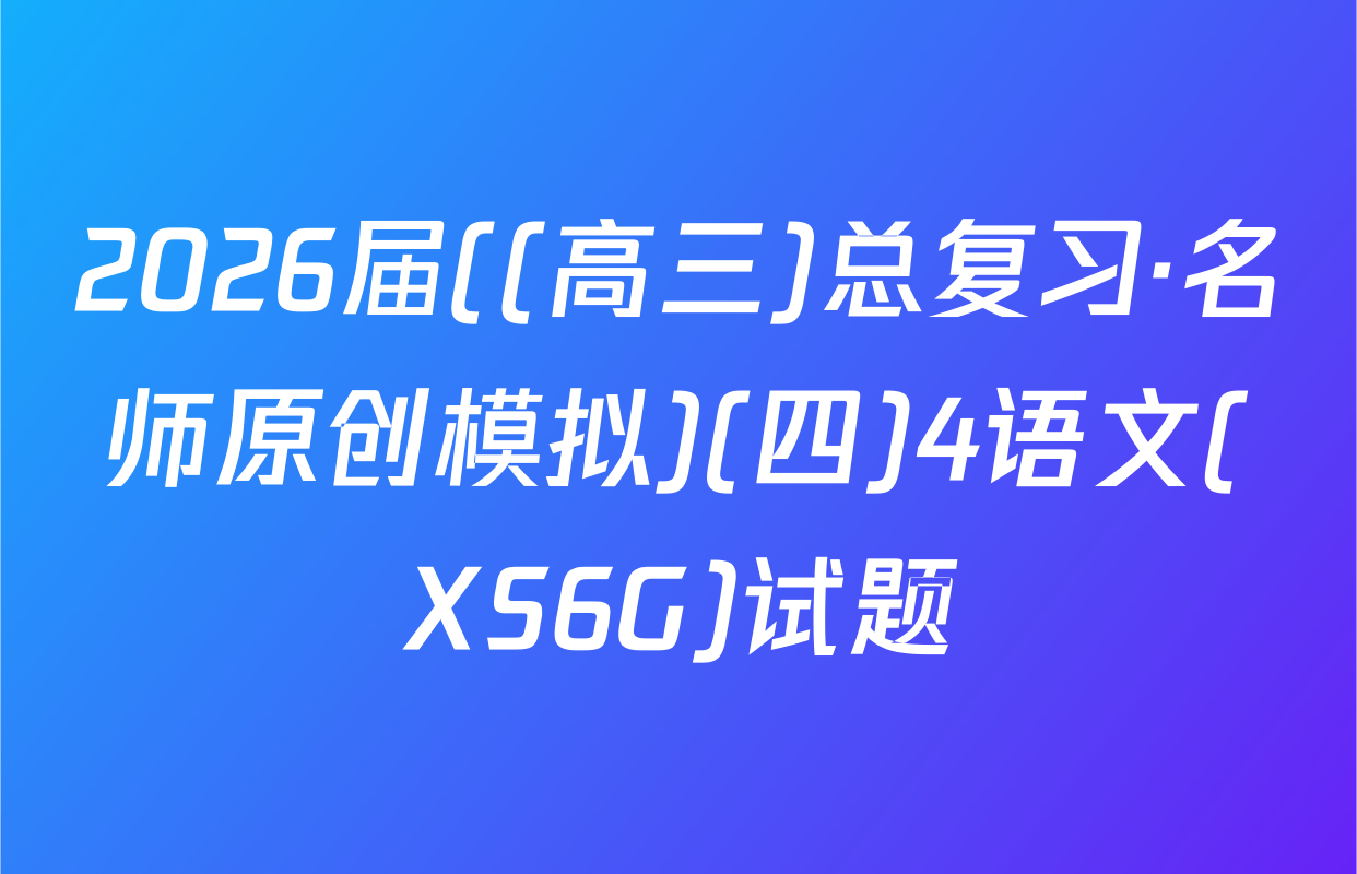 2026届((高三)总复习·名师原创模拟)(四)4语文(XS6G)试题