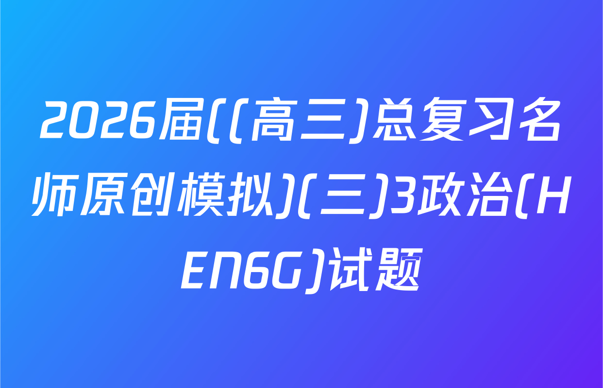 2026届((高三)总复习名师原创模拟)(三)3政治(HEN6G)试题