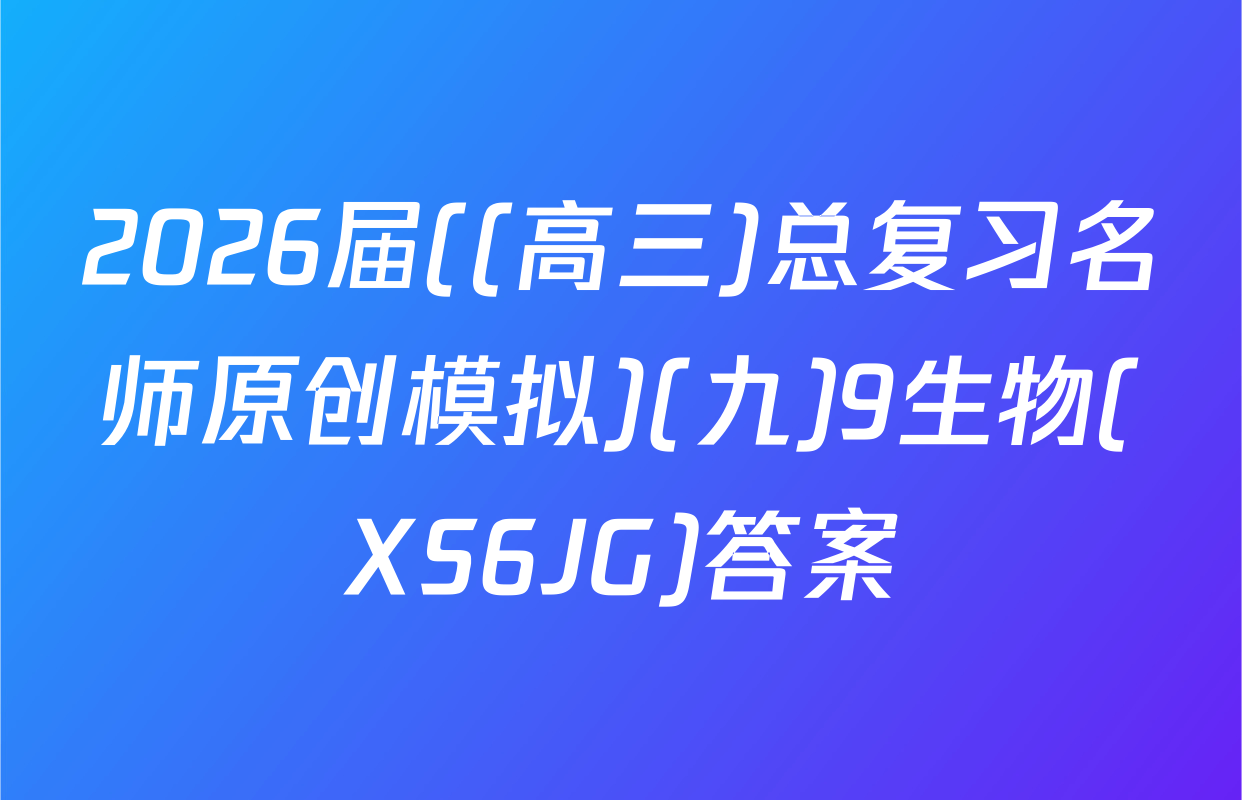 2026届((高三)总复习名师原创模拟)(九)9生物(XS6JG)答案
