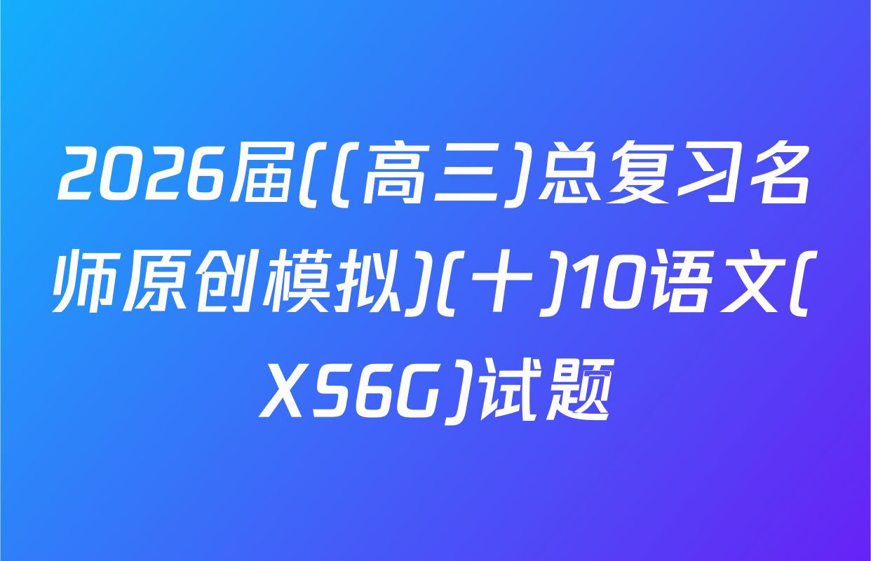2026届((高三)总复习名师原创模拟)(十)10语文(XS6G)试题