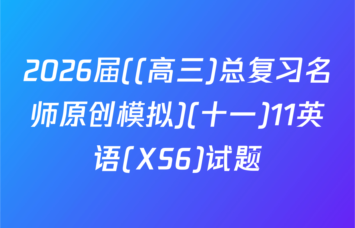 2026届((高三)总复习名师原创模拟)(十一)11英语(XS6)试题