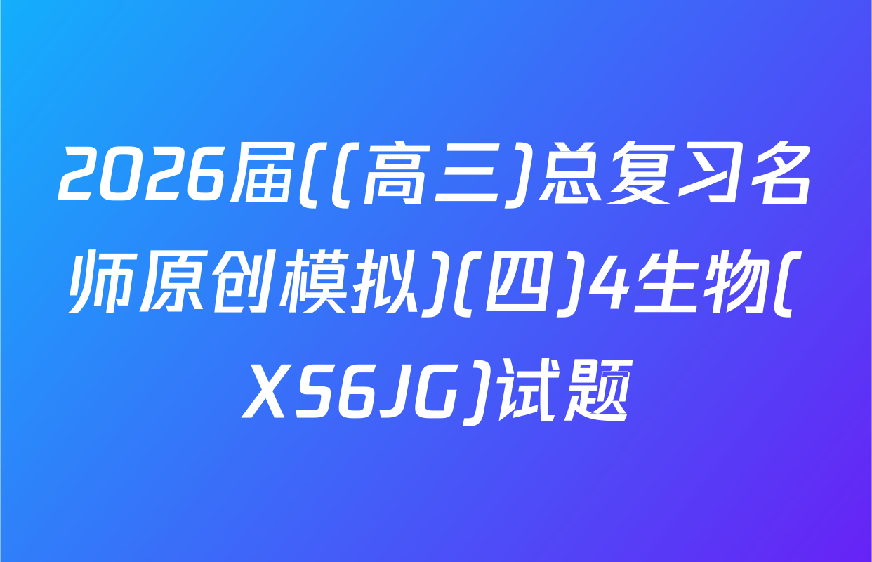 2026届((高三)总复习名师原创模拟)(四)4生物(XS6JG)试题