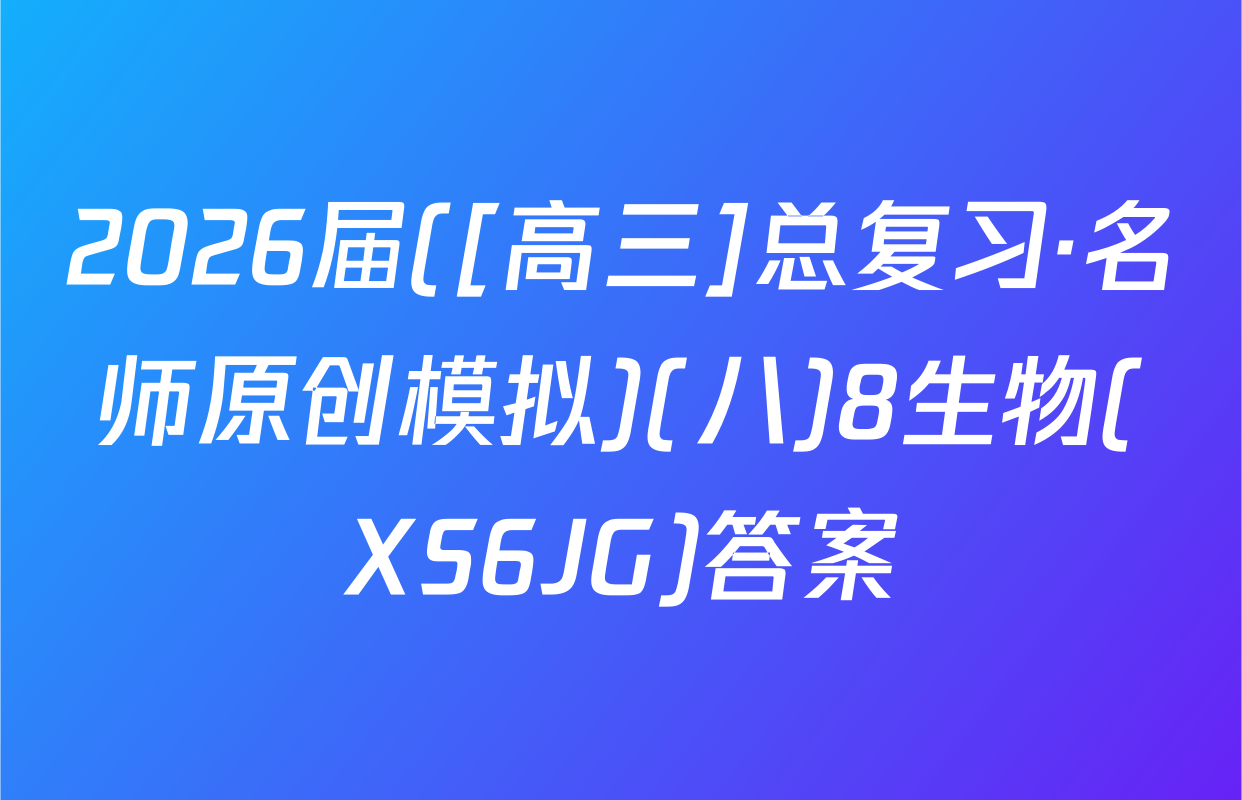 2026届([高三]总复习·名师原创模拟)(八)8生物(XS6JG)答案