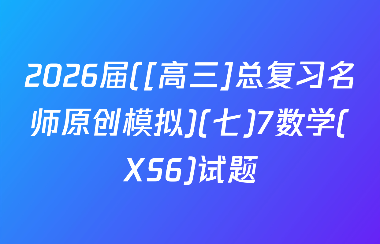 2026届([高三]总复习名师原创模拟)(七)7数学(XS6)试题