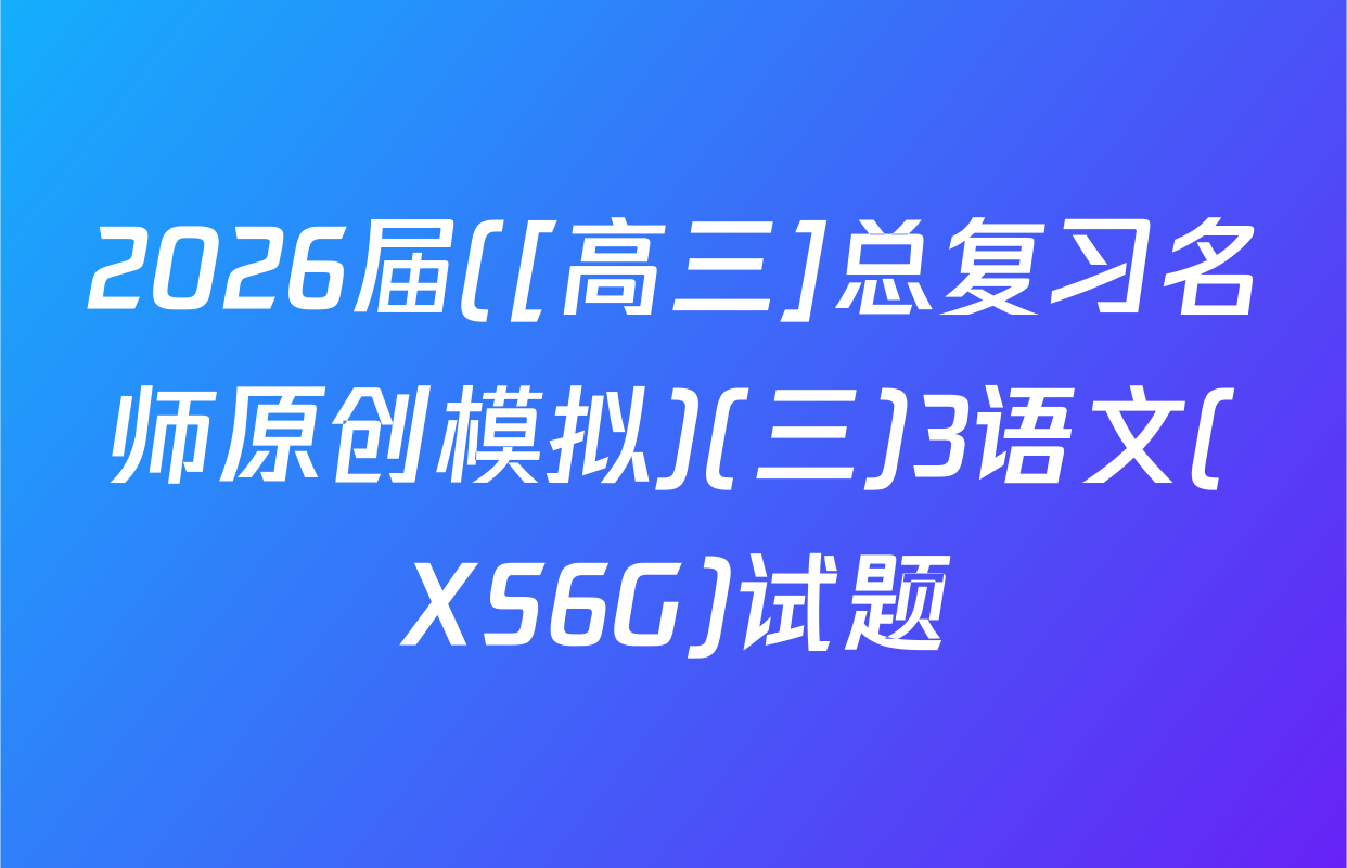 2026届([高三]总复习名师原创模拟)(三)3语文(XS6G)试题