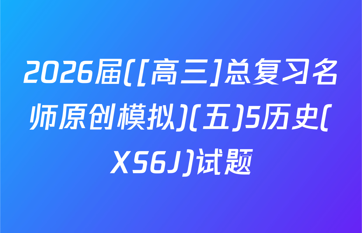 2026届([高三]总复习名师原创模拟)(五)5历史(XS6J)试题
