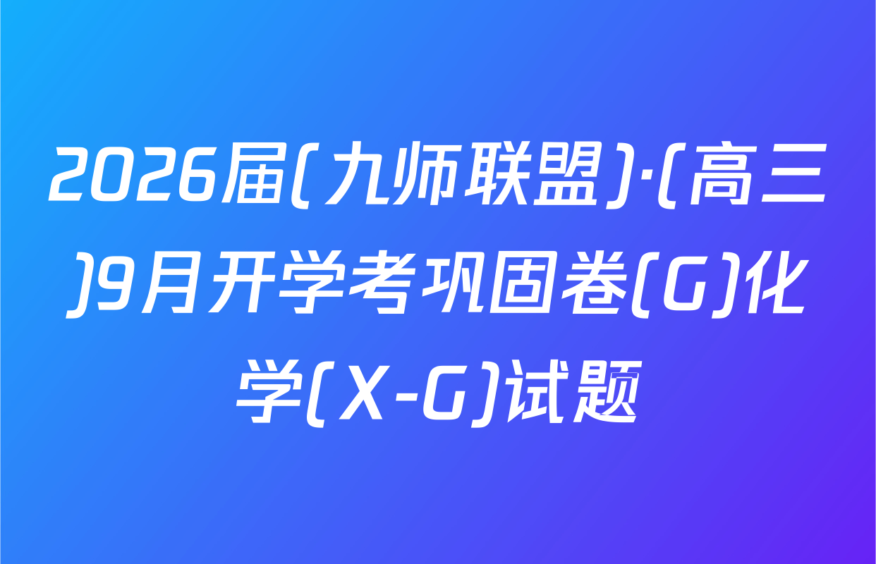 2026届(九师联盟)·(高三)9月开学考巩固卷(G)化学(X-G)试题