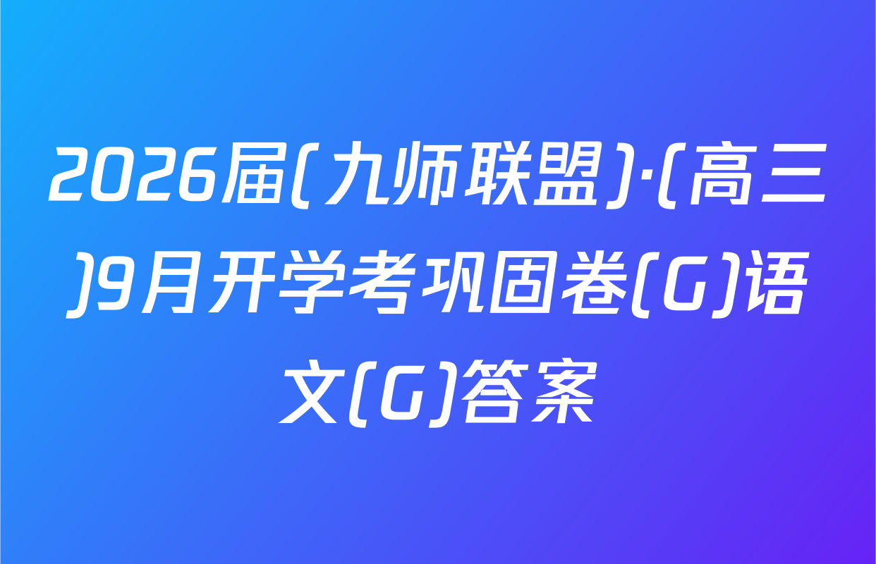 2026届(九师联盟)·(高三)9月开学考巩固卷(G)语文(G)答案