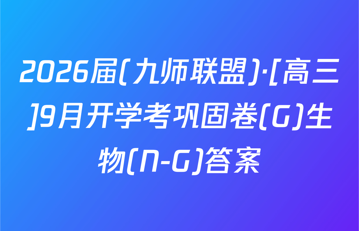 2026届(九师联盟)·[高三]9月开学考巩固卷(G)生物(N-G)答案