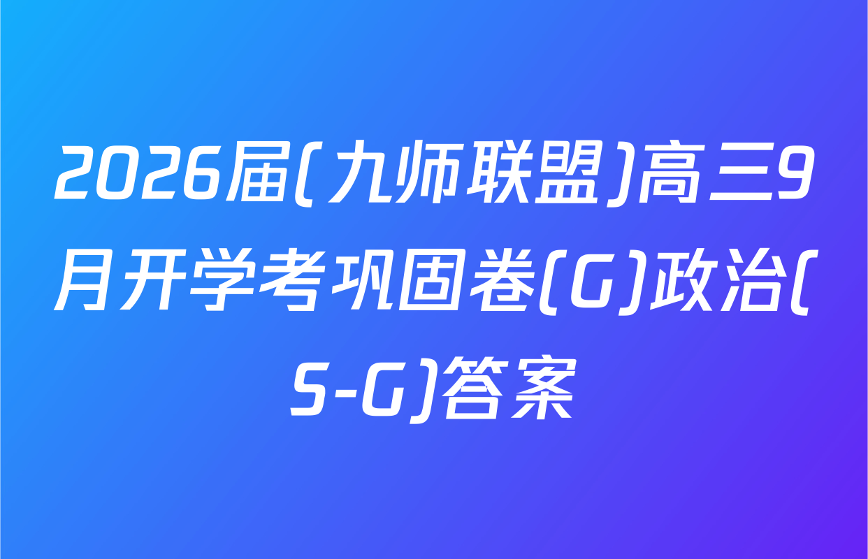 2026届(九师联盟)高三9月开学考巩固卷(G)政治(S-G)答案