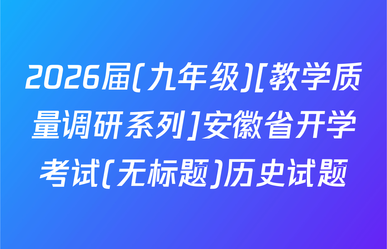 2026届(九年级)[教学质量调研系列]安徽省开学考试(无标题)历史试题
