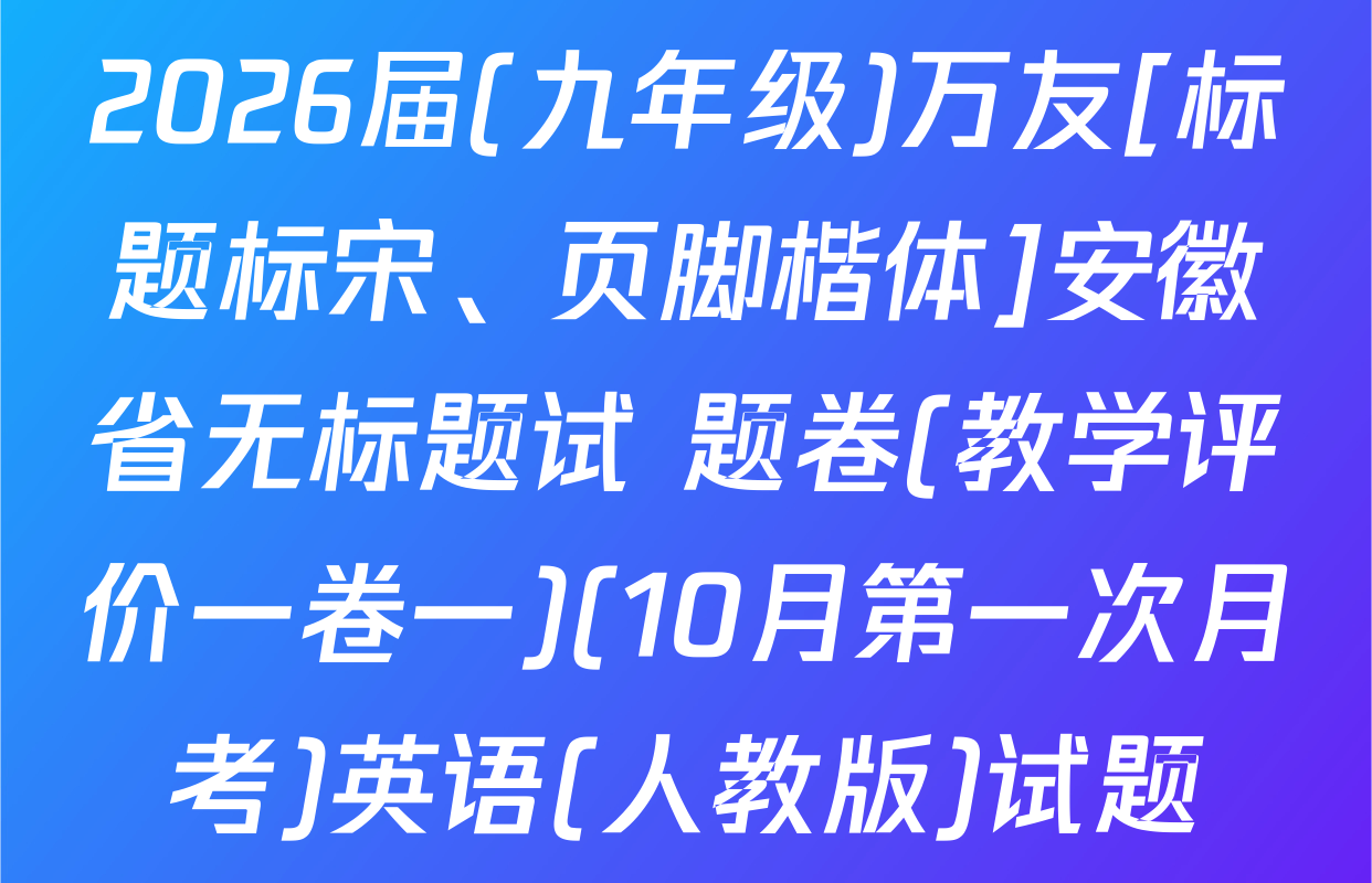 2026届(九年级)万友[标题标宋、页脚楷体]安徽省无标题试 题卷(教学评价一卷一)(10月第一次月考)英语(人教版)试题