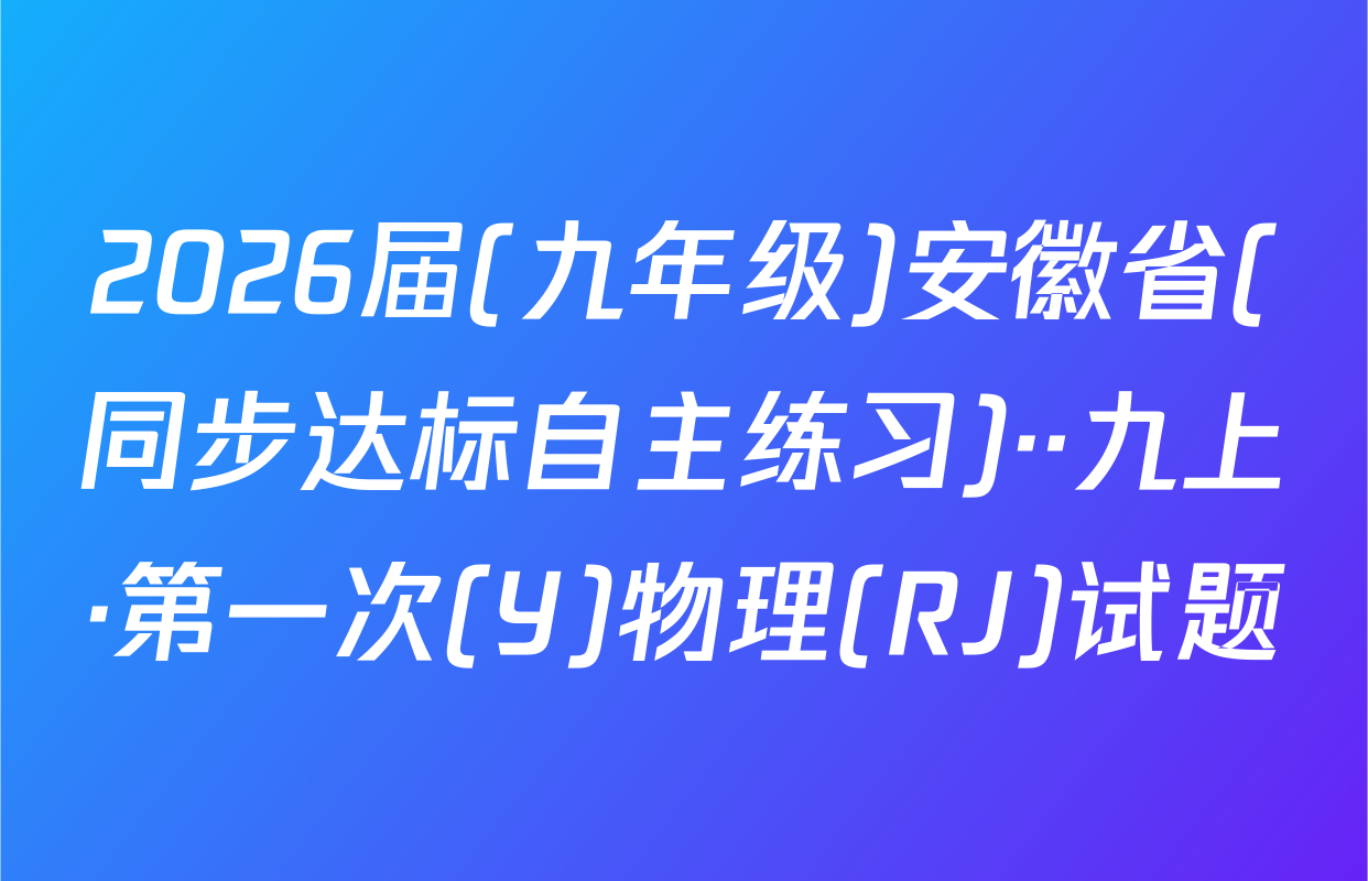 2026届(九年级)安徽省(同步达标自主练习)··九上·第一次(Y)物理(RJ)试题