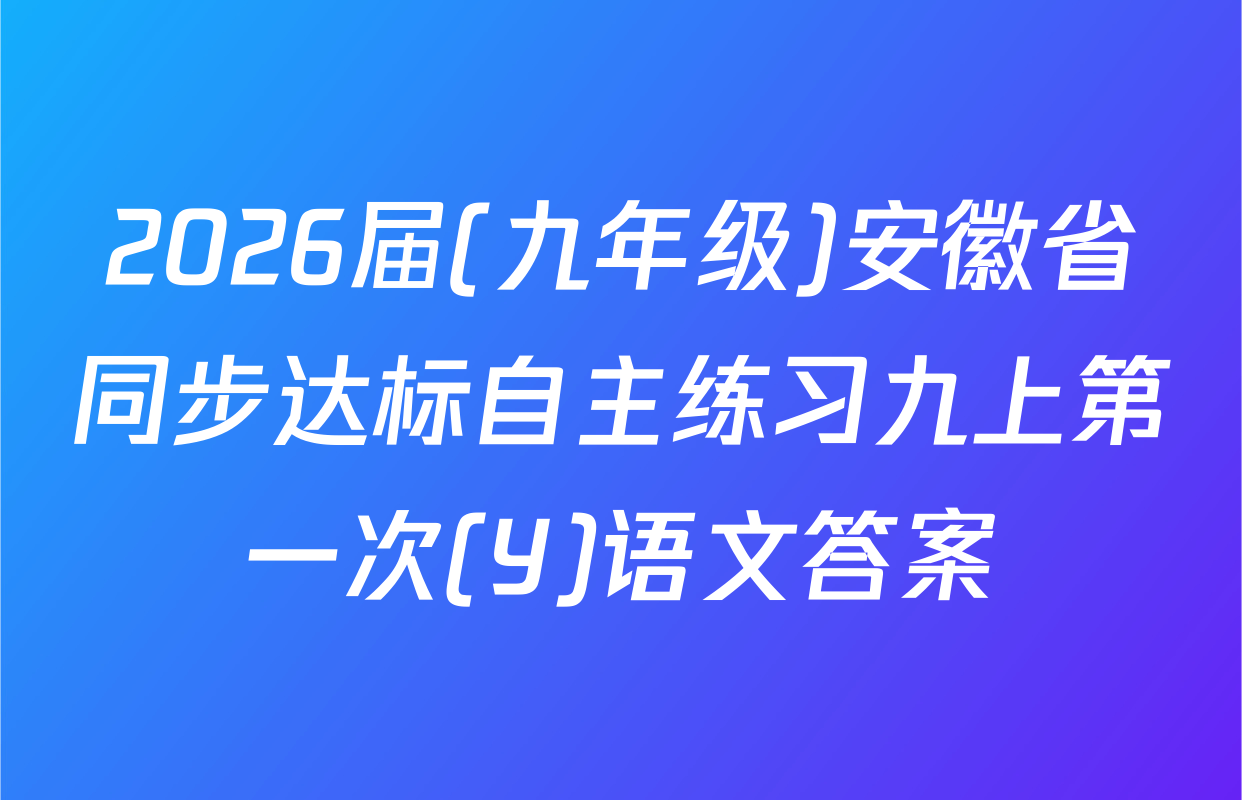2026届(九年级)安徽省同步达标自主练习九上第一次(Y)语文答案