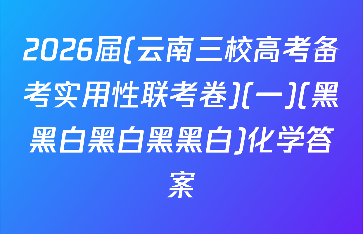 2026届(云南三校高考备考实用性联考卷)(一)(黑黑白黑白黑黑白)化学答案