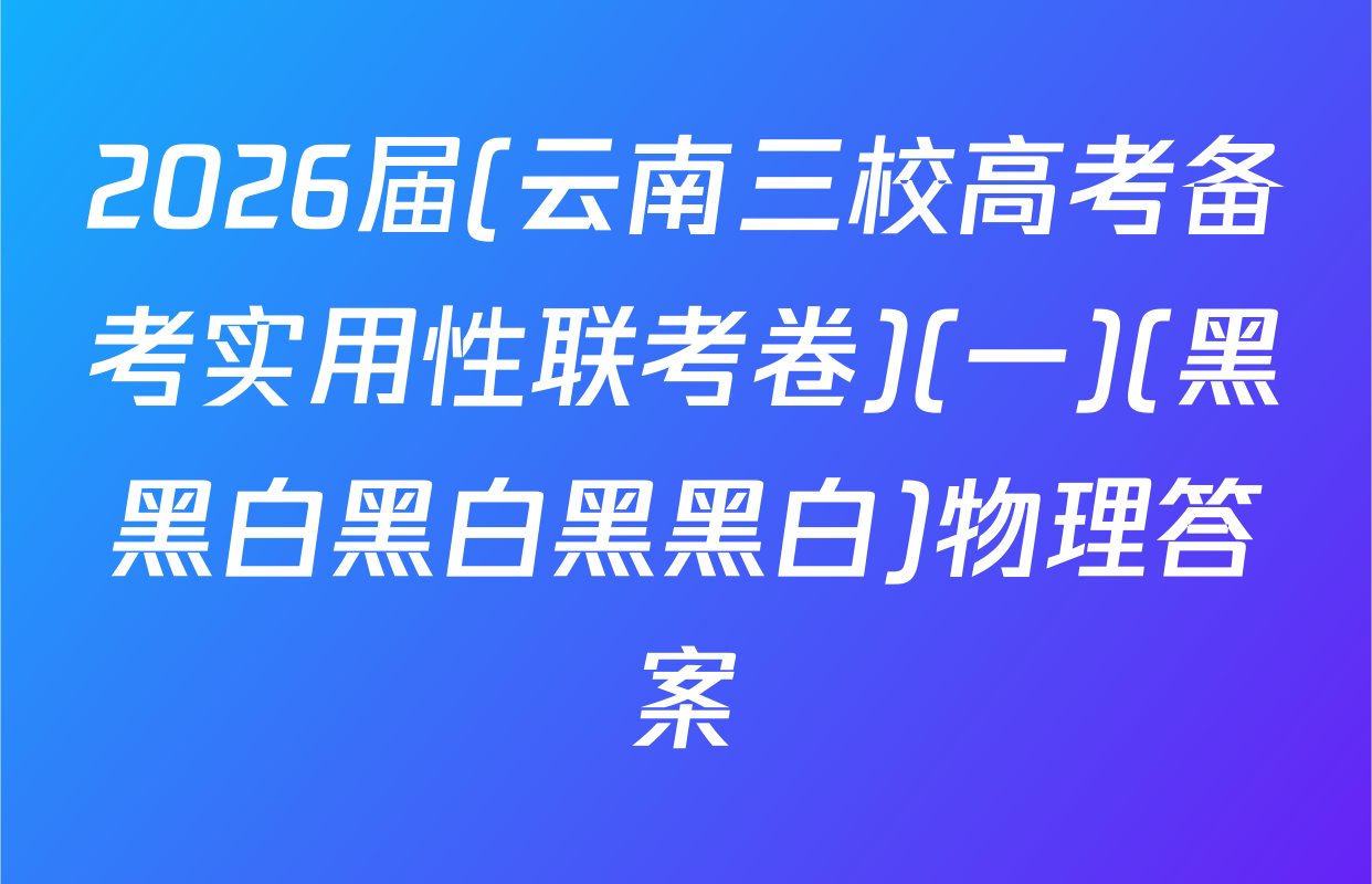 2026届(云南三校高考备考实用性联考卷)(一)(黑黑白黑白黑黑白)物理答案