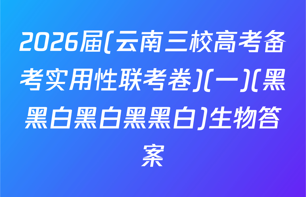 2026届(云南三校高考备考实用性联考卷)(一)(黑黑白黑白黑黑白)生物答案