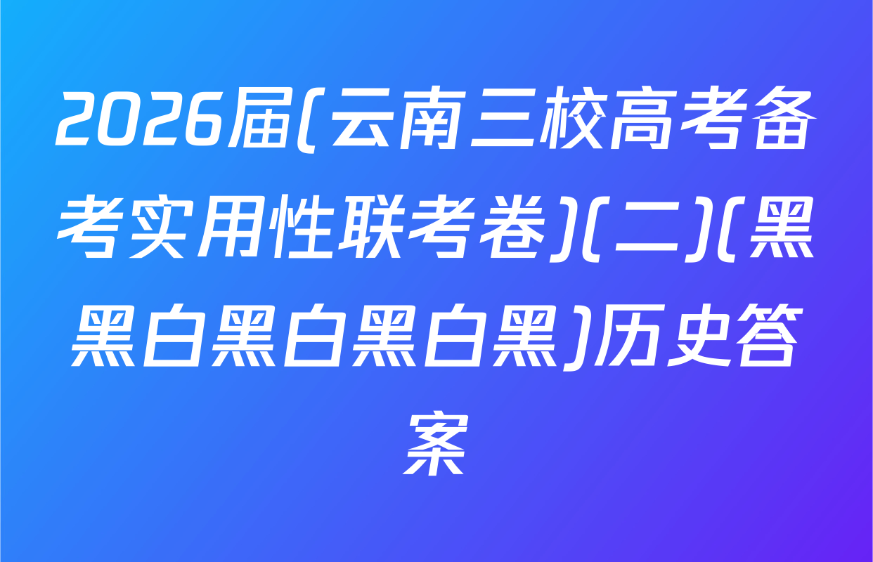 2026届(云南三校高考备考实用性联考卷)(二)(黑黑白黑白黑白黑)历史答案