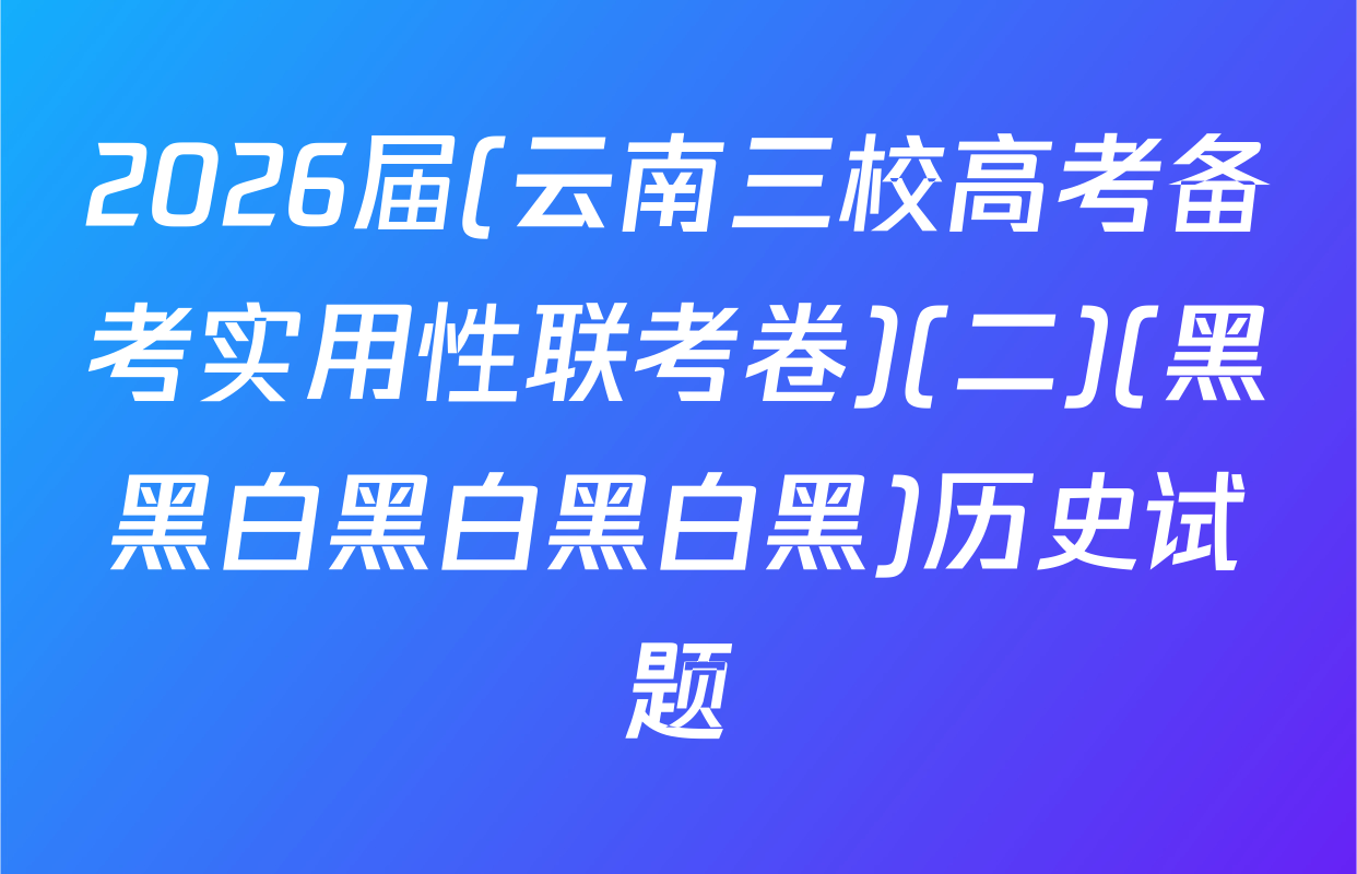 2026届(云南三校高考备考实用性联考卷)(二)(黑黑白黑白黑白黑)历史试题